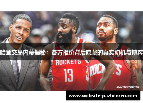 哈登交易内幕揭秘：各方报价背后隐藏的真实动机与博弈