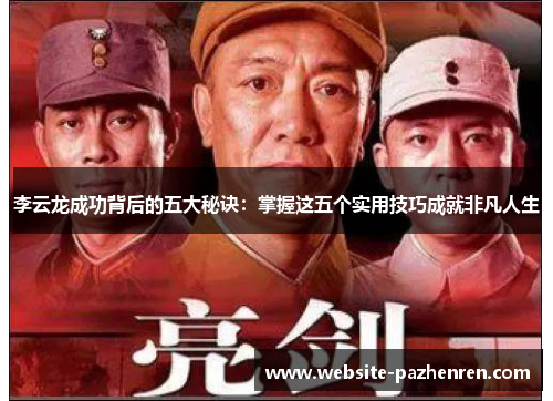 李云龙成功背后的五大秘诀：掌握这五个实用技巧成就非凡人生