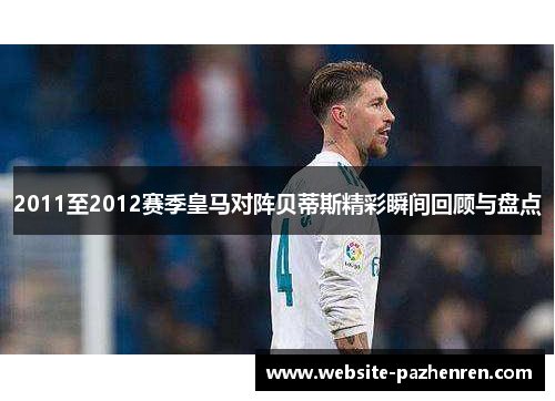 2011至2012赛季皇马对阵贝蒂斯精彩瞬间回顾与盘点