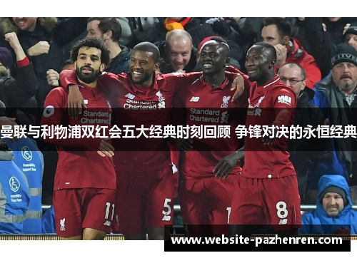 曼联与利物浦双红会五大经典时刻回顾 争锋对决的永恒经典