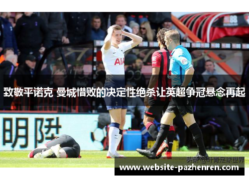 致敬平诺克 曼城惜败的决定性绝杀让英超争冠悬念再起