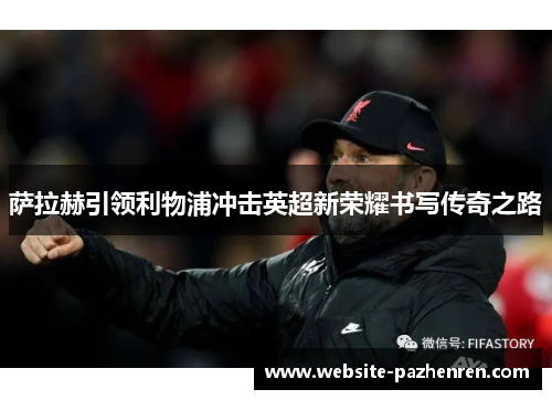 萨拉赫引领利物浦冲击英超新荣耀书写传奇之路