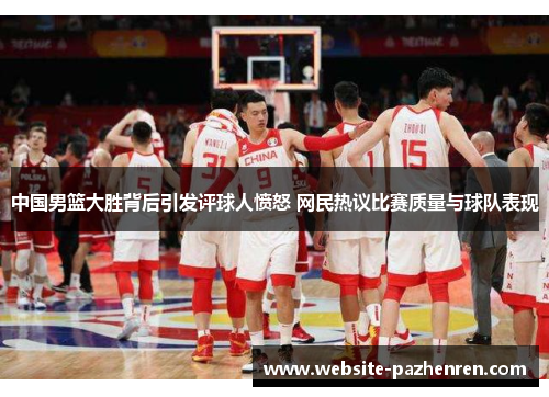 中国男篮大胜背后引发评球人愤怒 网民热议比赛质量与球队表现