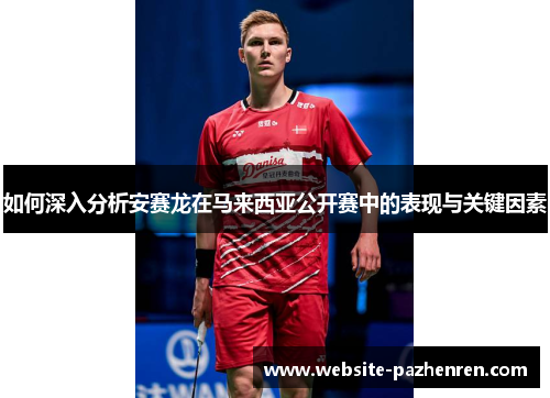 如何深入分析安赛龙在马来西亚公开赛中的表现与关键因素