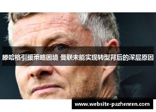 滕哈格引援策略困境 曼联未能实现转型背后的深层原因