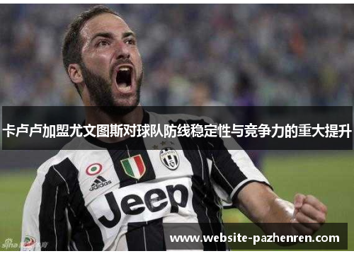 卡卢卢加盟尤文图斯对球队防线稳定性与竞争力的重大提升