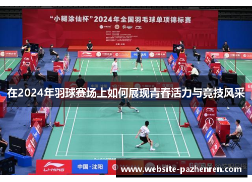 在2024年羽球赛场上如何展现青春活力与竞技风采