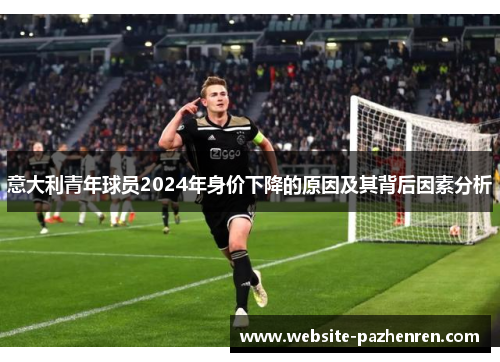 意大利青年球员2024年身价下降的原因及其背后因素分析