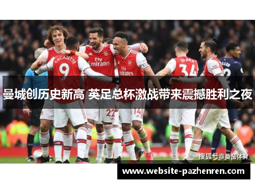 曼城创历史新高 英足总杯激战带来震撼胜利之夜