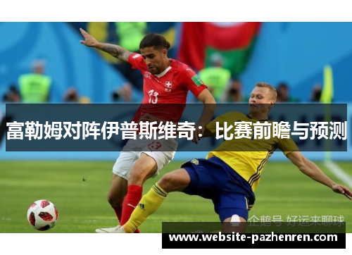 富勒姆对阵伊普斯维奇：比赛前瞻与预测