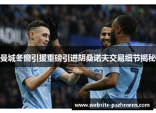 曼城冬窗引援重磅引进胡桑诺夫交易细节揭秘