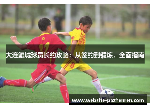 大连鲲城球员长约攻略：从签约到锻炼，全面指南