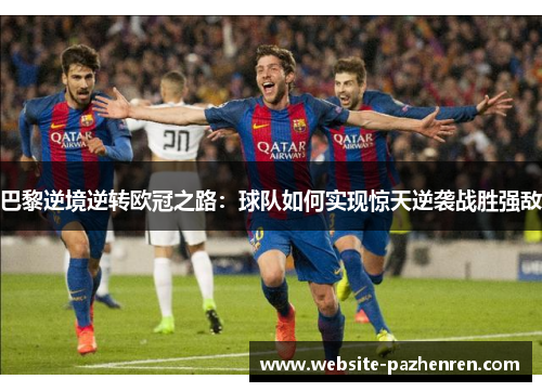 巴黎逆境逆转欧冠之路：球队如何实现惊天逆袭战胜强敌