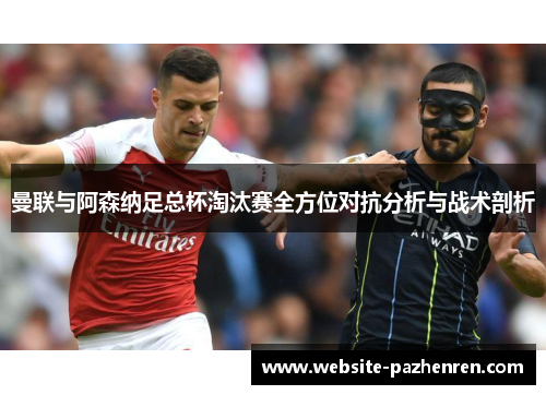 曼联与阿森纳足总杯淘汰赛全方位对抗分析与战术剖析