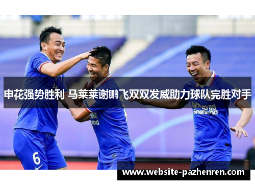 申花强势胜利 马莱莱谢鹏飞双双发威助力球队完胜对手