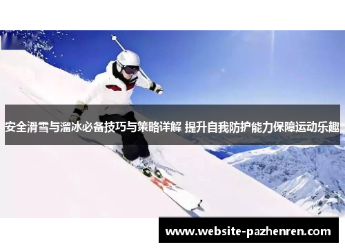 安全滑雪与溜冰必备技巧与策略详解 提升自我防护能力保障运动乐趣