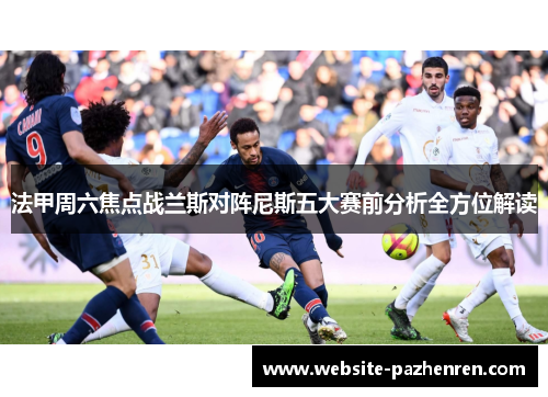 法甲周六焦点战兰斯对阵尼斯五大赛前分析全方位解读 法甲周六焦点战兰斯对阵尼斯五大赛前分析全方位解读