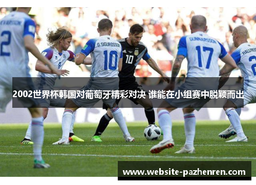2002世界杯韩国对葡萄牙精彩对决 谁能在小组赛中脱颖而出