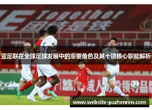 亚足联在全球足球发展中的重要角色及其十项核心职能解析