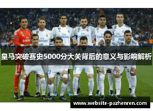 皇马突破赛史5000分大关背后的意义与影响解析