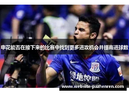 申花能否在接下来的比赛中找到更多进攻机会并提高进球数