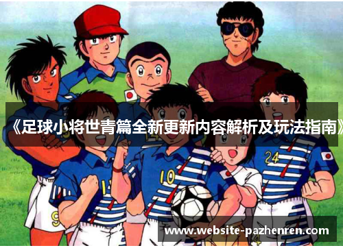 《足球小将世青篇全新更新内容解析及玩法指南》
