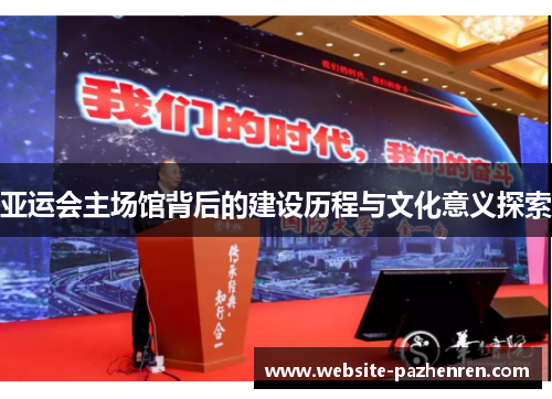 亚运会主场馆背后的建设历程与文化意义探索