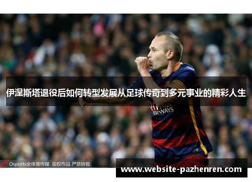 伊涅斯塔退役后如何转型发展从足球传奇到多元事业的精彩人生