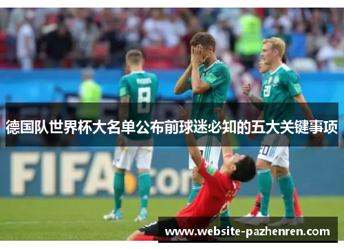 德国队世界杯大名单公布前球迷必知的五大关键事项
