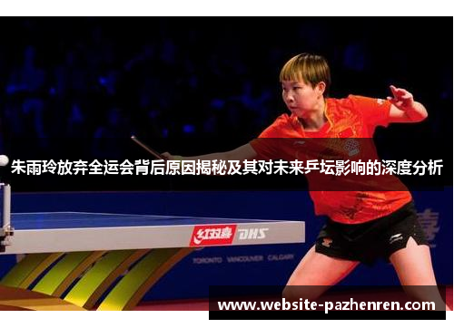朱雨玲放弃全运会背后原因揭秘及其对未来乒坛影响的深度分析