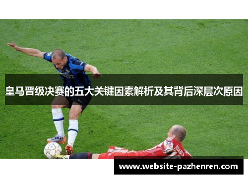 皇马晋级决赛的五大关键因素解析及其背后深层次原因