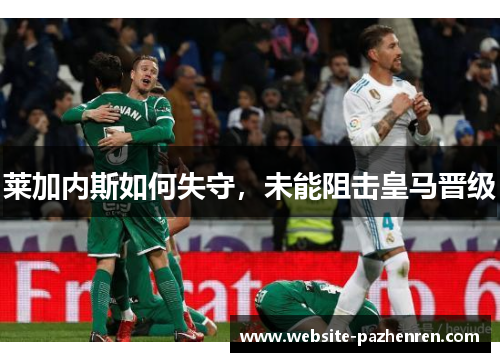 莱加内斯如何失守，未能阻击皇马晋级