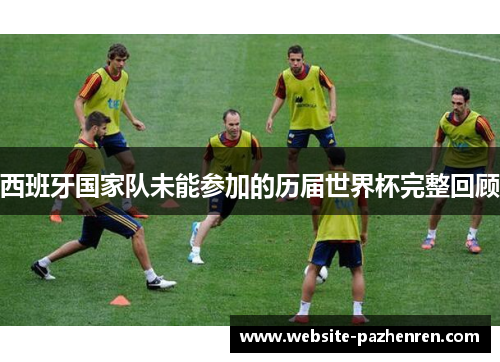 西班牙国家队未能参加的历届世界杯完整回顾