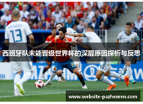 西班牙队未能晋级世界杯的深层原因探析与反思