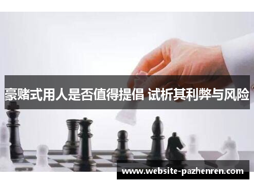 豪赌式用人是否值得提倡 试析其利弊与风险