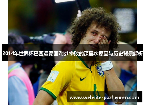 2014年世界杯巴西遭德国7比1惨败的深层次原因与历史背景解析