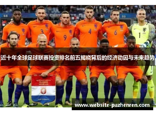 近十年全球足球联赛投资排名前五揭晓背后的经济动因与未来趋势