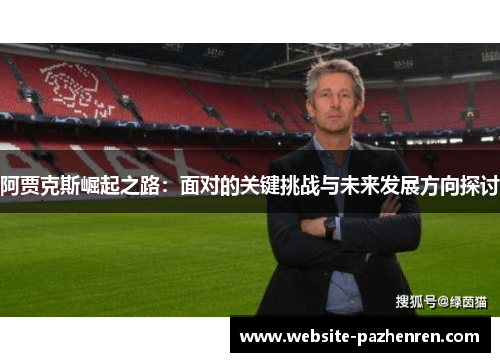 阿贾克斯崛起之路：面对的关键挑战与未来发展方向探讨