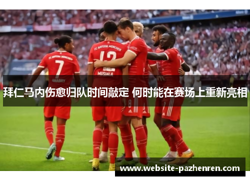 拜仁马内伤愈归队时间敲定 何时能在赛场上重新亮相