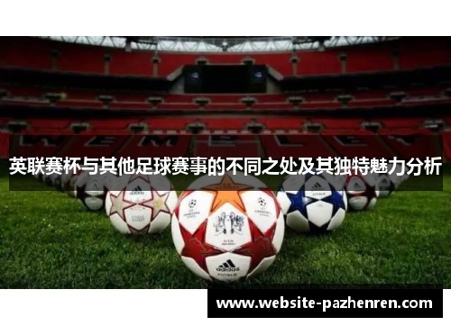 英联赛杯与其他足球赛事的不同之处及其独特魅力分析
