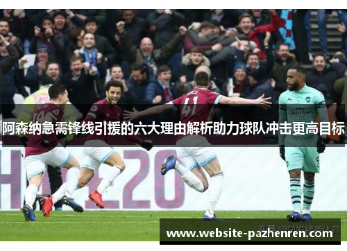 阿森纳急需锋线引援的六大理由解析助力球队冲击更高目标