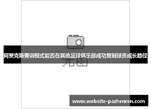 阿贾克斯青训模式能否在其他足球俱乐部成功复制球员成长路径