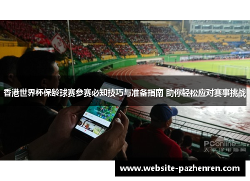 香港世界杯保龄球赛参赛必知技巧与准备指南 助你轻松应对赛事挑战