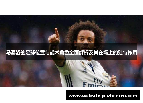 马塞洛的足球位置与战术角色全面解析及其在场上的独特作用