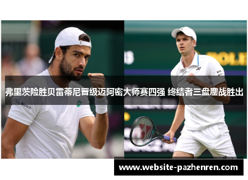 弗里茨险胜贝雷蒂尼晋级迈阿密大师赛四强 终结者三盘鏖战胜出 弗里茨险胜贝雷蒂尼晋级迈阿密大师赛四强 终结者三盘鏖战胜出