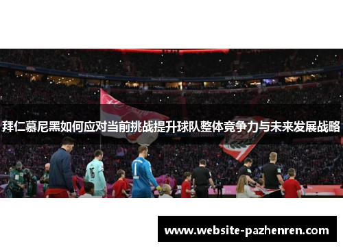 拜仁慕尼黑如何应对当前挑战提升球队整体竞争力与未来发展战略 拜仁慕尼黑如何应对当前挑战提升球队整体竞争力与未来发展战略