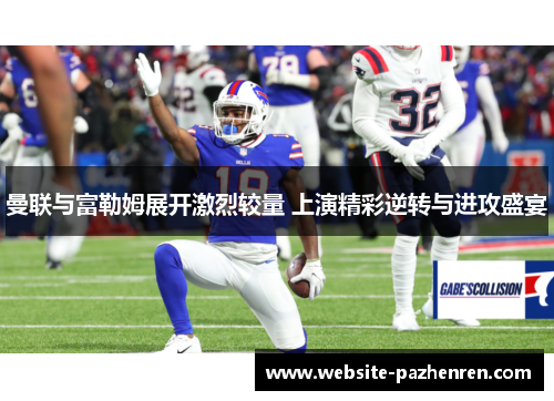 曼联与富勒姆展开激烈较量 上演精彩逆转与进攻盛宴 曼联与富勒姆展开激烈较量 上演精彩逆转与进攻盛宴