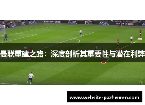 曼联重建之路：深度剖析其重要性与潜在利弊