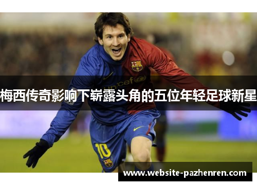 梅西传奇影响下崭露头角的五位年轻足球新星