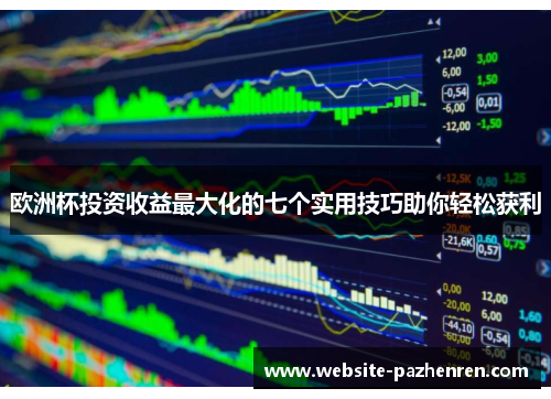 欧洲杯投资收益最大化的七个实用技巧助你轻松获利 欧洲杯投资收益最大化的七个实用技巧助你轻松获利